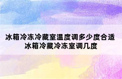 冰箱冷冻冷藏室温度调多少度合适 冰箱冷藏冷冻室调几度